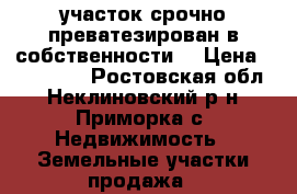 участок срочно преватезирован в собственности  › Цена ­ 150 000 - Ростовская обл., Неклиновский р-н, Приморка с. Недвижимость » Земельные участки продажа   